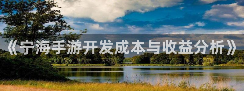 恩佐娱乐平台正规吗知乎:《宁海手游开发成本与收益分析》