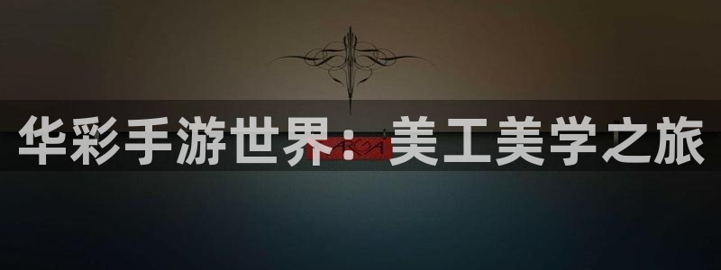 恩佐娱乐手机登录：华彩手游世界：美工美学之旅