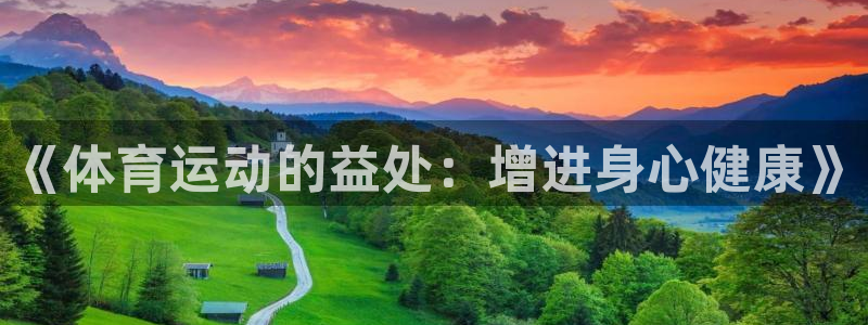 米兰体育下载官网最新版：《体育运动的益处：增进身心健康》